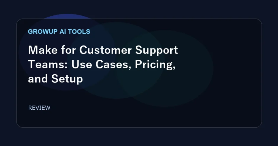 Make for Customer Support Teams: Use Cases, Pricing, and Setup featured image for GrowUp AI Tools